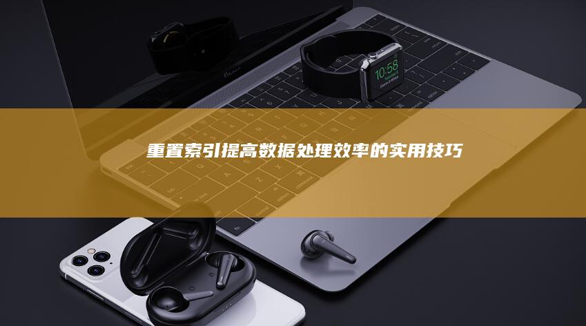 重置索引：提高数据处理效率的实用技巧